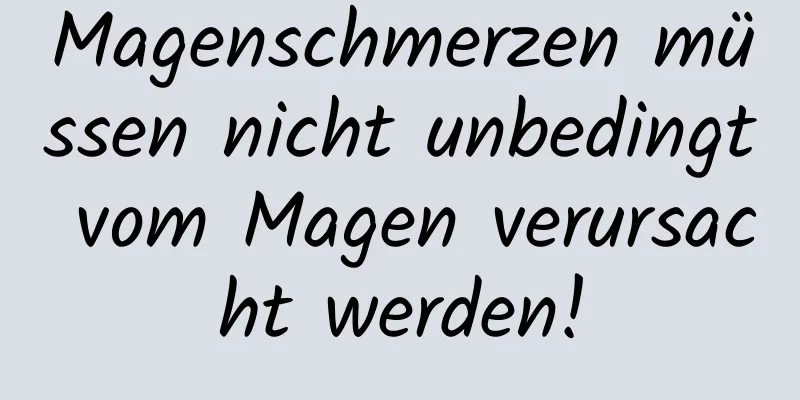 Magenschmerzen müssen nicht unbedingt vom Magen verursacht werden!