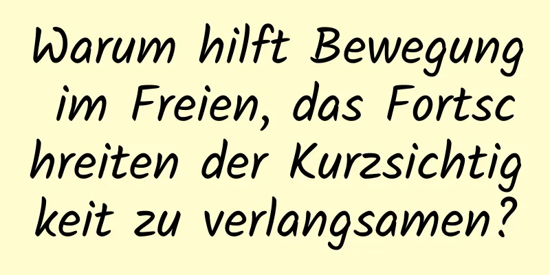 Warum hilft Bewegung im Freien, das Fortschreiten der Kurzsichtigkeit zu verlangsamen?