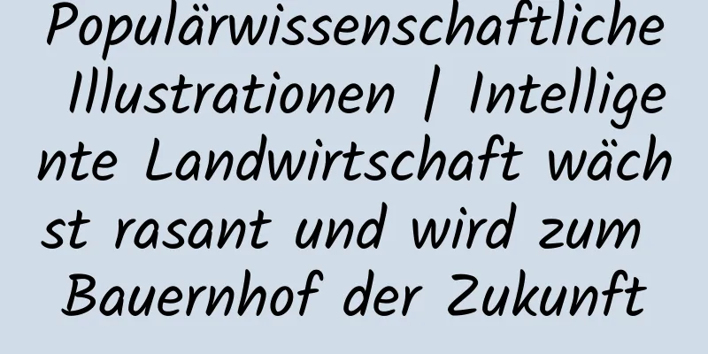 Populärwissenschaftliche Illustrationen | Intelligente Landwirtschaft wächst rasant und wird zum Bauernhof der Zukunft