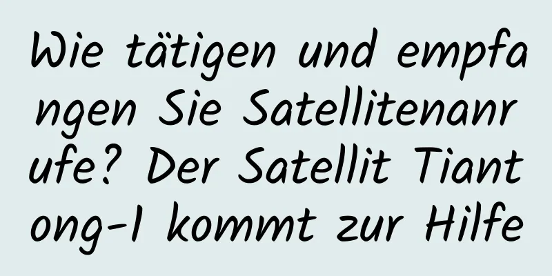 Wie tätigen und empfangen Sie Satellitenanrufe? Der Satellit Tiantong-1 kommt zur Hilfe