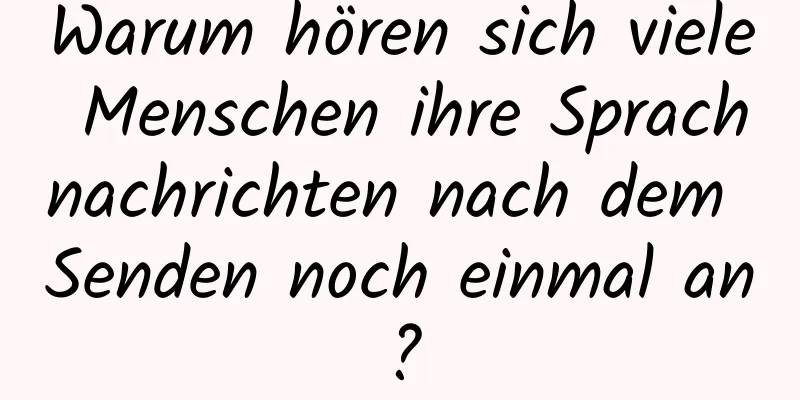 Warum hören sich viele Menschen ihre Sprachnachrichten nach dem Senden noch einmal an?