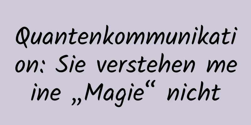 Quantenkommunikation: Sie verstehen meine „Magie“ nicht