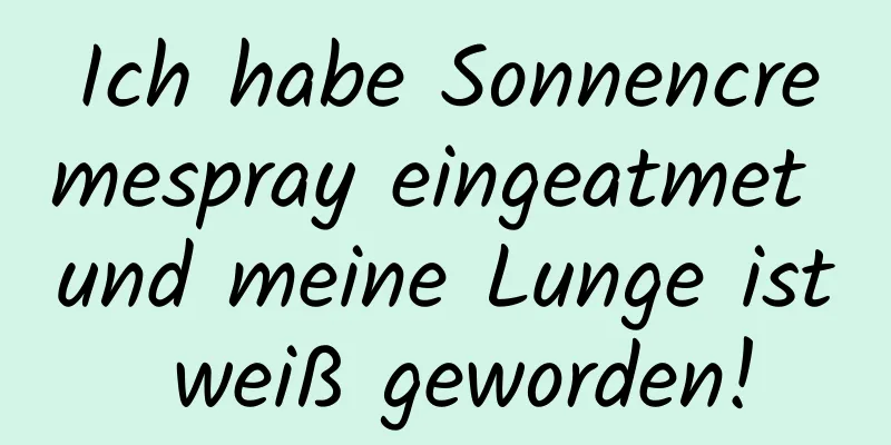 Ich habe Sonnencremespray eingeatmet und meine Lunge ist weiß geworden!