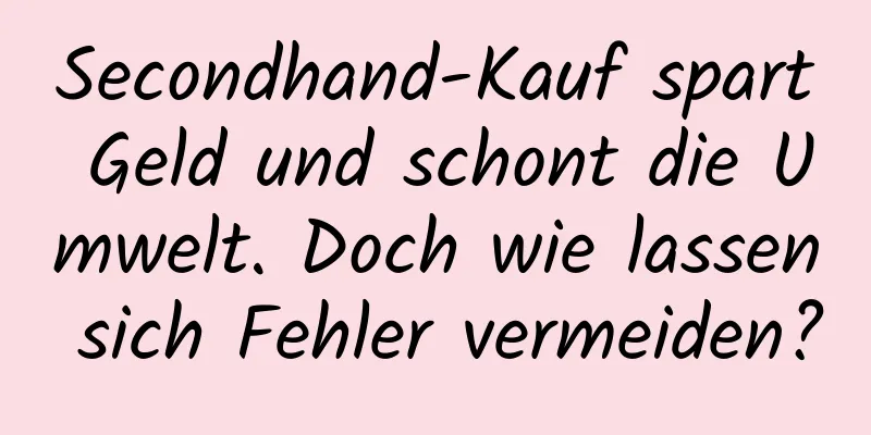 Secondhand-Kauf spart Geld und schont die Umwelt. Doch wie lassen sich Fehler vermeiden?