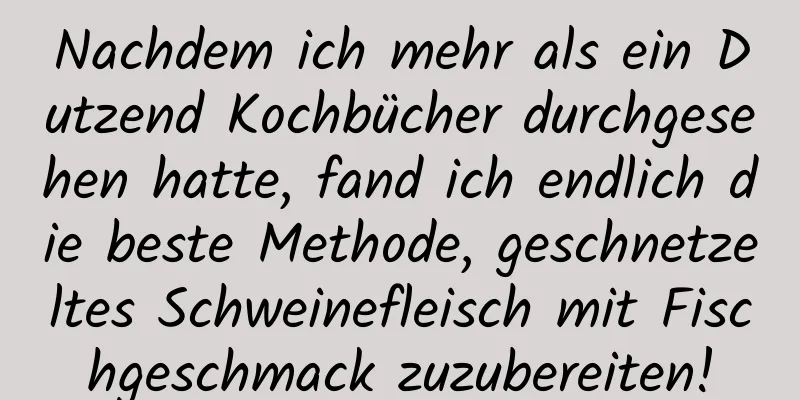 Nachdem ich mehr als ein Dutzend Kochbücher durchgesehen hatte, fand ich endlich die beste Methode, geschnetzeltes Schweinefleisch mit Fischgeschmack zuzubereiten!