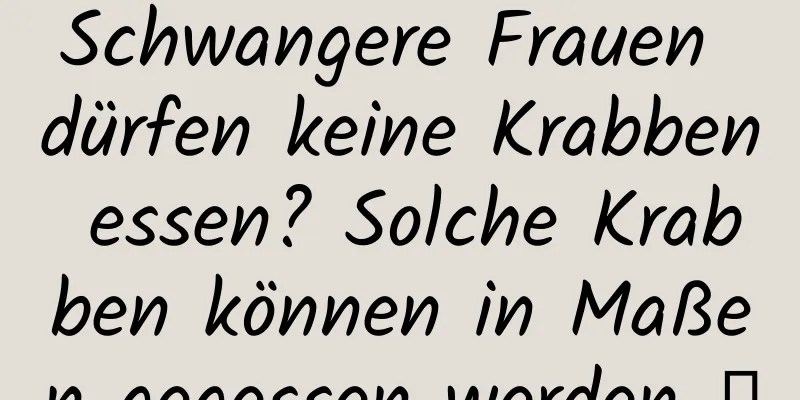 Schwangere Frauen dürfen keine Krabben essen? Solche Krabben können in Maßen gegessen werden →