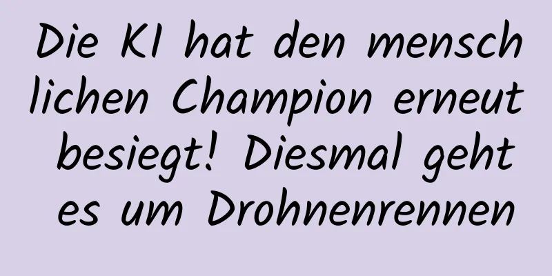 Die KI hat den menschlichen Champion erneut besiegt! Diesmal geht es um Drohnenrennen