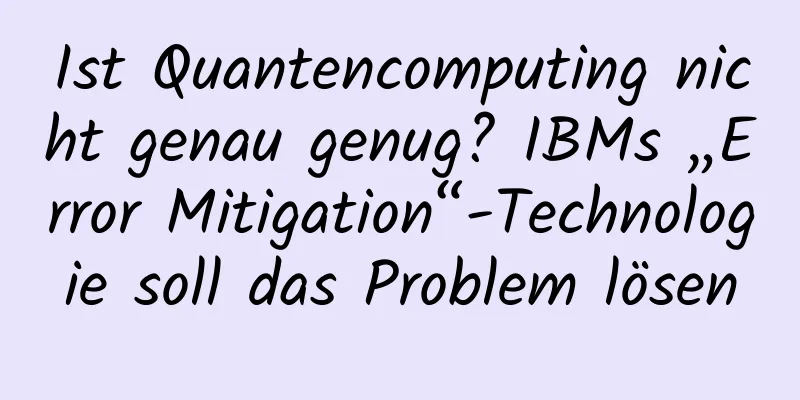 Ist Quantencomputing nicht genau genug? IBMs „Error Mitigation“-Technologie soll das Problem lösen