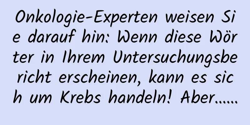 Onkologie-Experten weisen Sie darauf hin: Wenn diese Wörter in Ihrem Untersuchungsbericht erscheinen, kann es sich um Krebs handeln! Aber……