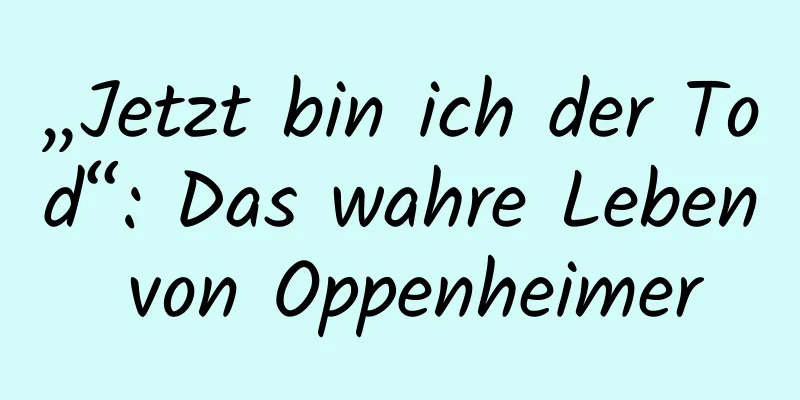 „Jetzt bin ich der Tod“: Das wahre Leben von Oppenheimer