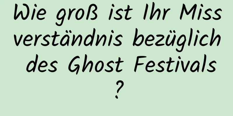 Wie groß ist Ihr Missverständnis bezüglich des Ghost Festivals?