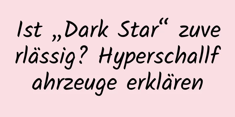 Ist „Dark Star“ zuverlässig? Hyperschallfahrzeuge erklären