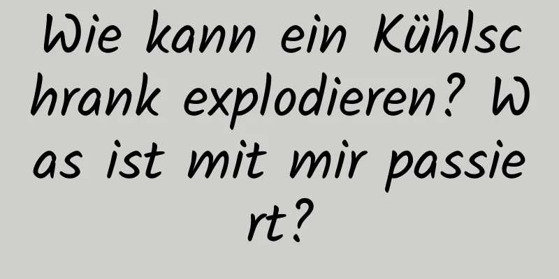 Wie kann ein Kühlschrank explodieren? Was ist mit mir passiert?