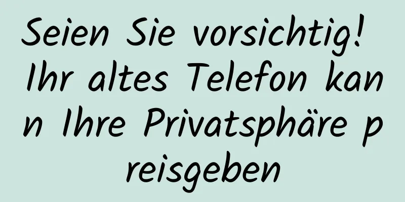 Seien Sie vorsichtig! Ihr altes Telefon kann Ihre Privatsphäre preisgeben