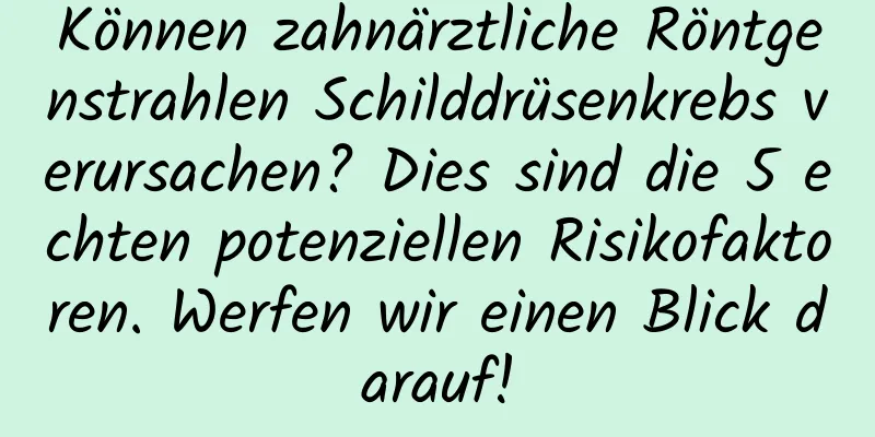 Können zahnärztliche Röntgenstrahlen Schilddrüsenkrebs verursachen? Dies sind die 5 echten potenziellen Risikofaktoren. Werfen wir einen Blick darauf!