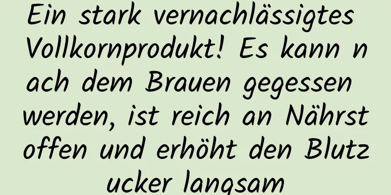 Ein stark vernachlässigtes Vollkornprodukt! Es kann nach dem Brauen gegessen werden, ist reich an Nährstoffen und erhöht den Blutzucker langsam