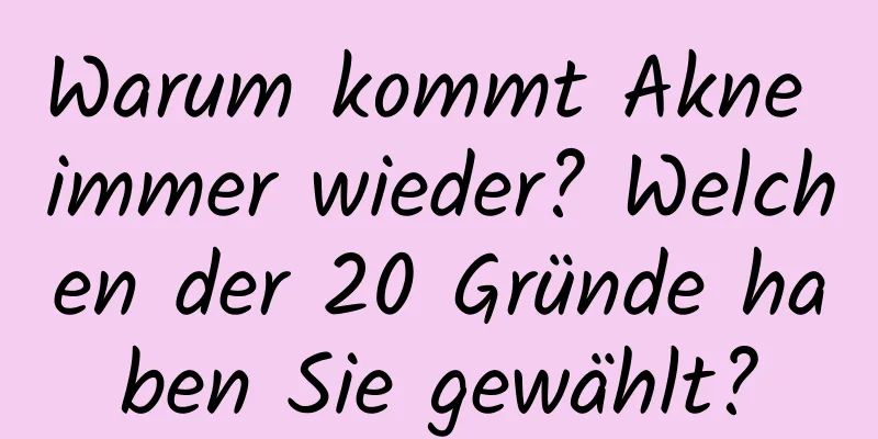 Warum kommt Akne immer wieder? Welchen der 20 Gründe haben Sie gewählt?