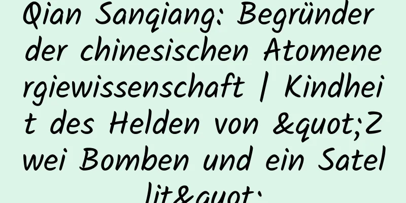 Qian Sanqiang: Begründer der chinesischen Atomenergiewissenschaft | Kindheit des Helden von "Zwei Bomben und ein Satellit"