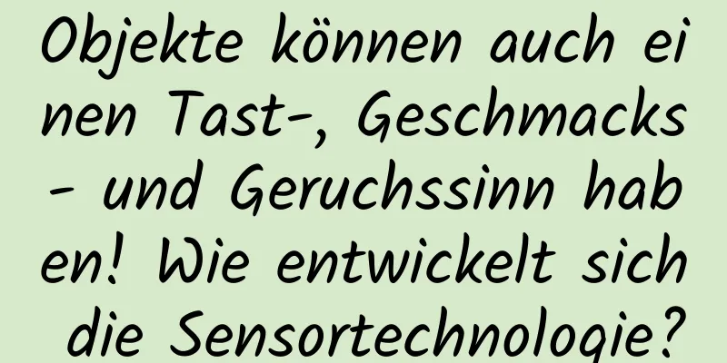 Objekte können auch einen Tast-, Geschmacks- und Geruchssinn haben! Wie entwickelt sich die Sensortechnologie?