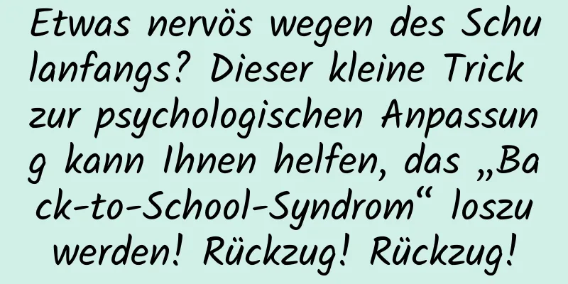Etwas nervös wegen des Schulanfangs? Dieser kleine Trick zur psychologischen Anpassung kann Ihnen helfen, das „Back-to-School-Syndrom“ loszuwerden! Rückzug! Rückzug!
