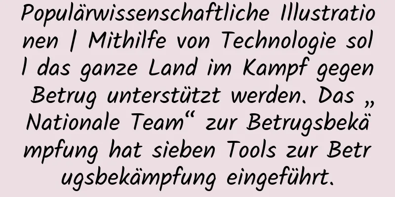 Populärwissenschaftliche Illustrationen | Mithilfe von Technologie soll das ganze Land im Kampf gegen Betrug unterstützt werden. Das „Nationale Team“ zur Betrugsbekämpfung hat sieben Tools zur Betrugsbekämpfung eingeführt.