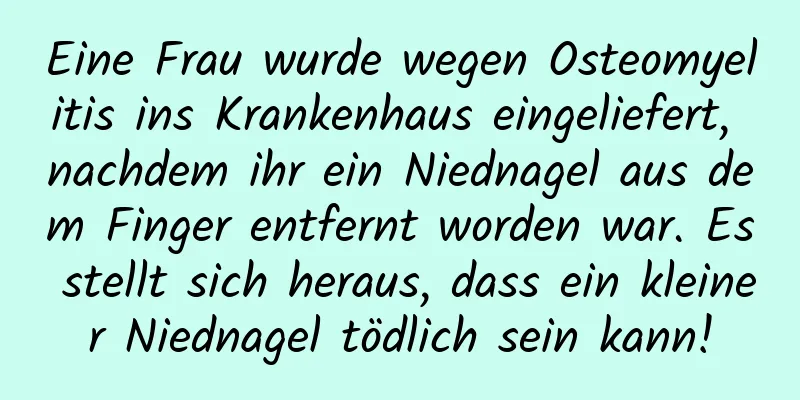 Eine Frau wurde wegen Osteomyelitis ins Krankenhaus eingeliefert, nachdem ihr ein Niednagel aus dem Finger entfernt worden war. Es stellt sich heraus, dass ein kleiner Niednagel tödlich sein kann!