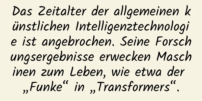 Das Zeitalter der allgemeinen künstlichen Intelligenztechnologie ist angebrochen. Seine Forschungsergebnisse erwecken Maschinen zum Leben, wie etwa der „Funke“ in „Transformers“.