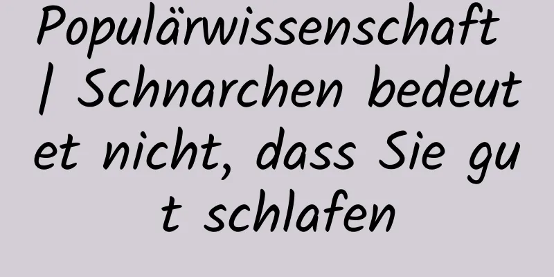Populärwissenschaft | Schnarchen bedeutet nicht, dass Sie gut schlafen