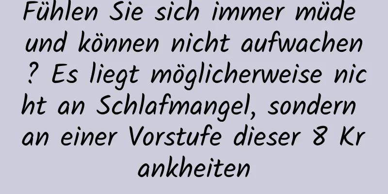 Fühlen Sie sich immer müde und können nicht aufwachen? Es liegt möglicherweise nicht an Schlafmangel, sondern an einer Vorstufe dieser 8 Krankheiten