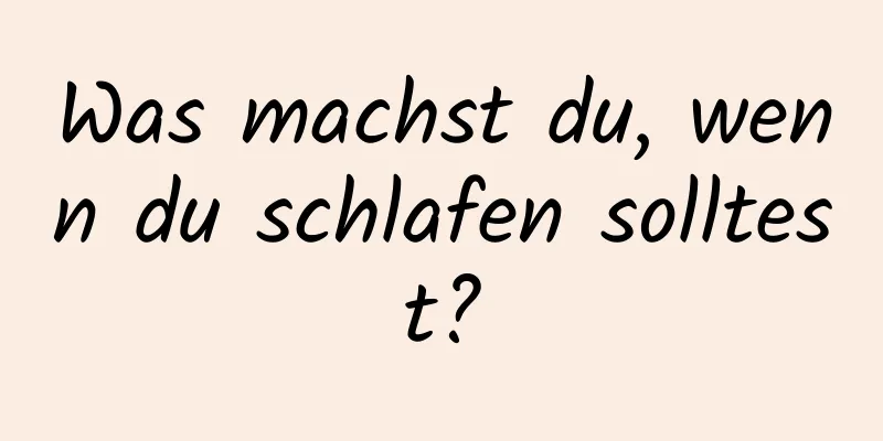 Was machst du, wenn du schlafen solltest?