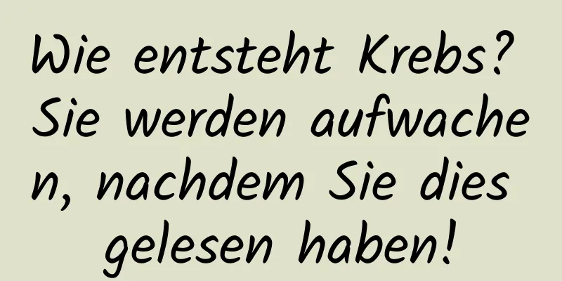 Wie entsteht Krebs? Sie werden aufwachen, nachdem Sie dies gelesen haben!