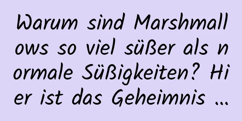 Warum sind Marshmallows so viel süßer als normale Süßigkeiten? Hier ist das Geheimnis …