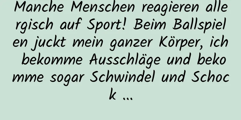 Manche Menschen reagieren allergisch auf Sport! Beim Ballspielen juckt mein ganzer Körper, ich bekomme Ausschläge und bekomme sogar Schwindel und Schock ...