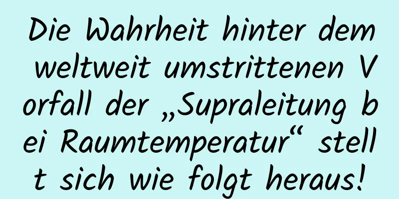 Die Wahrheit hinter dem weltweit umstrittenen Vorfall der „Supraleitung bei Raumtemperatur“ stellt sich wie folgt heraus!