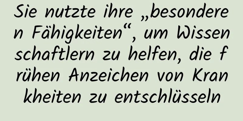 Sie nutzte ihre „besonderen Fähigkeiten“, um Wissenschaftlern zu helfen, die frühen Anzeichen von Krankheiten zu entschlüsseln