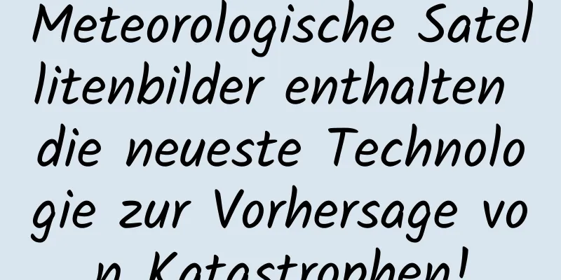 Meteorologische Satellitenbilder enthalten die neueste Technologie zur Vorhersage von Katastrophen!