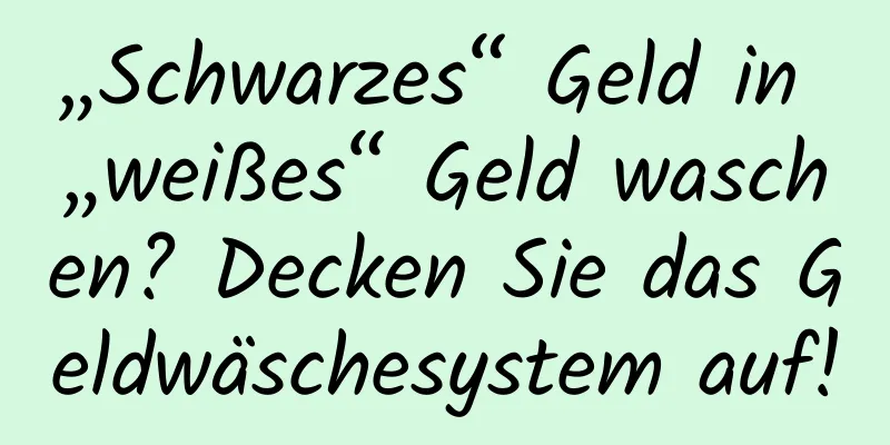 „Schwarzes“ Geld in „weißes“ Geld waschen? Decken Sie das Geldwäschesystem auf!