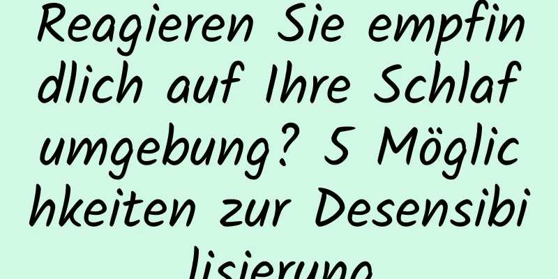 Reagieren Sie empfindlich auf Ihre Schlafumgebung? 5 Möglichkeiten zur Desensibilisierung
