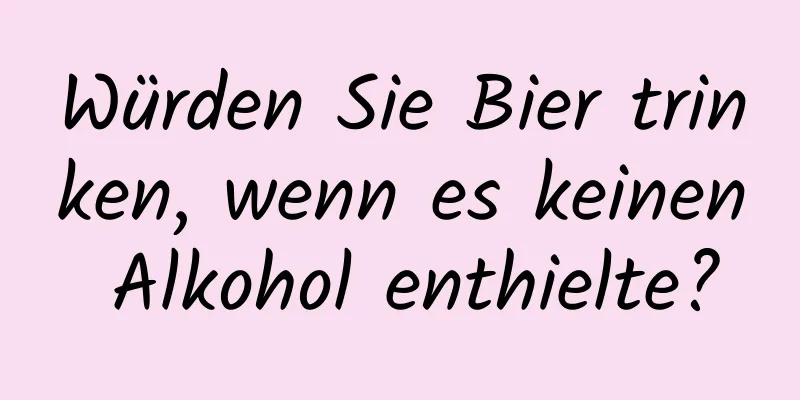 Würden Sie Bier trinken, wenn es keinen Alkohol enthielte?