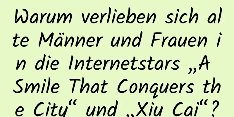 Warum verlieben sich alte Männer und Frauen in die Internetstars „A Smile That Conquers the City“ und „Xiu Cai“?