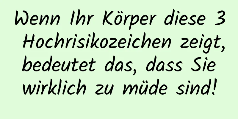 Wenn Ihr Körper diese 3 Hochrisikozeichen zeigt, bedeutet das, dass Sie wirklich zu müde sind!