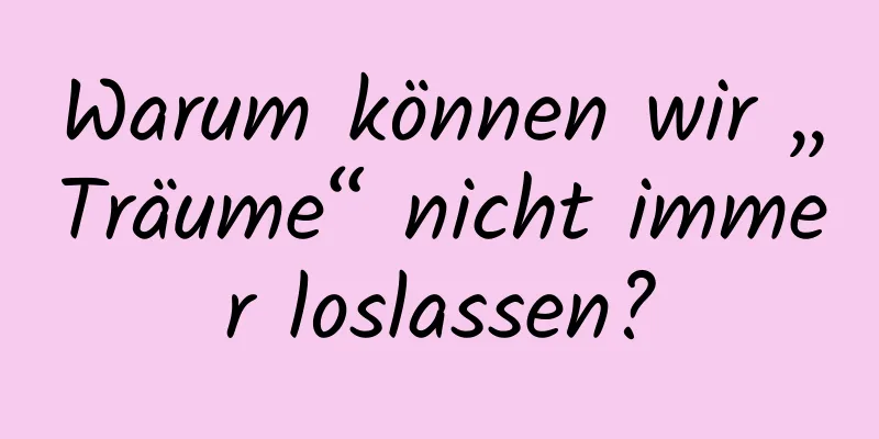 Warum können wir „Träume“ nicht immer loslassen?