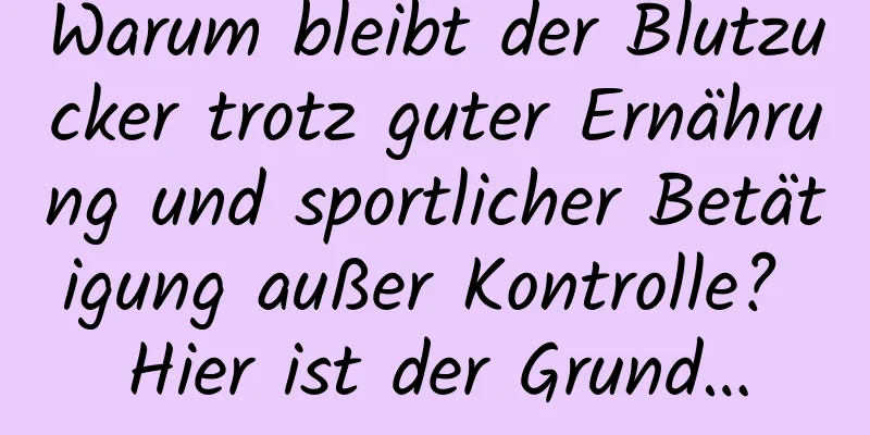 Warum bleibt der Blutzucker trotz guter Ernährung und sportlicher Betätigung außer Kontrolle? Hier ist der Grund…