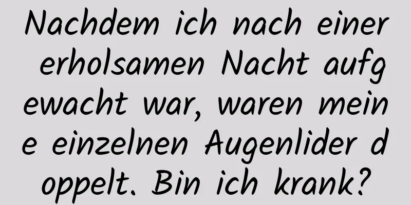 Nachdem ich nach einer erholsamen Nacht aufgewacht war, waren meine einzelnen Augenlider doppelt. Bin ich krank?