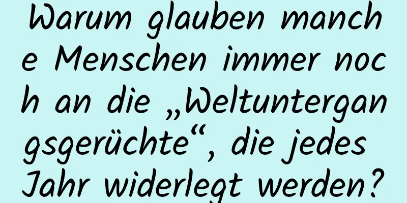 Warum glauben manche Menschen immer noch an die „Weltuntergangsgerüchte“, die jedes Jahr widerlegt werden?