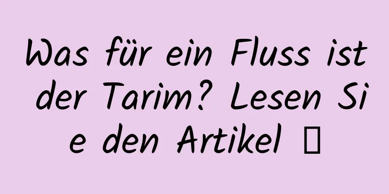 Was für ein Fluss ist der Tarim? Lesen Sie den Artikel →