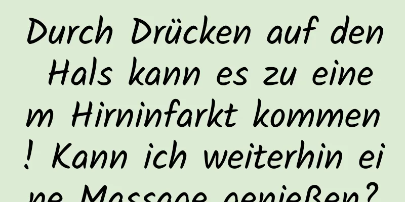 Durch Drücken auf den Hals kann es zu einem Hirninfarkt kommen! Kann ich weiterhin eine Massage genießen?