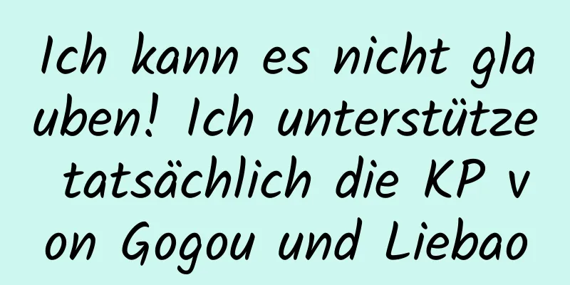 Ich kann es nicht glauben! Ich unterstütze tatsächlich die KP von Gogou und Liebao