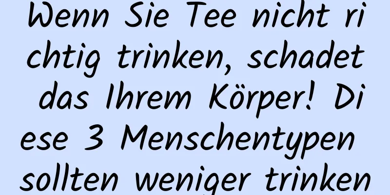 Wenn Sie Tee nicht richtig trinken, schadet das Ihrem Körper! Diese 3 Menschentypen sollten weniger trinken