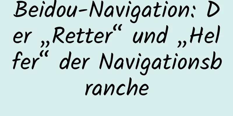 Beidou-Navigation: Der „Retter“ und „Helfer“ der Navigationsbranche